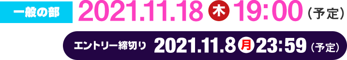 一般の部 2021.11.1８（木）19:00（予定） エントリー締切り 2021.11.4（木）（予定）