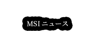 MSI NEWS MSIニュース